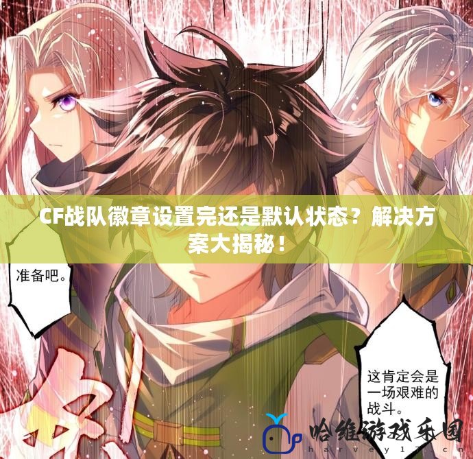 CF戰隊徽章設置完還是默認狀態？解決方案大揭秘！