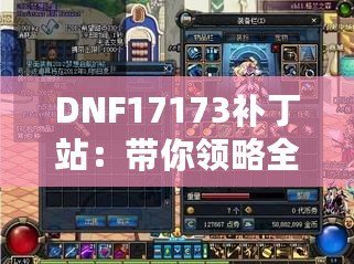 DNF17173補(bǔ)丁站：帶你領(lǐng)略全新游戲體驗(yàn)，快速提升你的冒險(xiǎn)之旅！