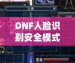 DNF人臉識別安全模式解除方法，輕松應(yīng)對賬號安全問題
