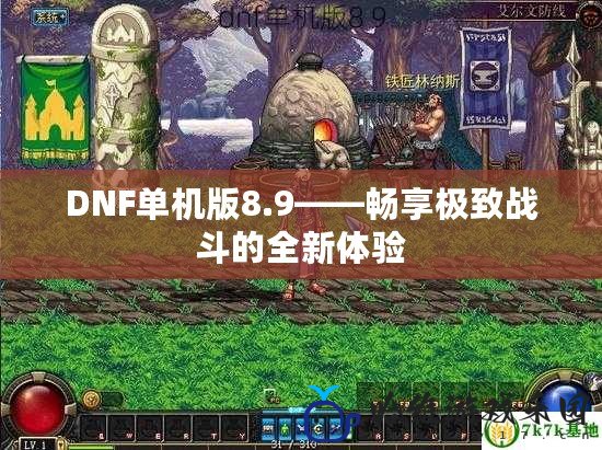 DNF單機版8.9——暢享極致戰(zhàn)斗的全新體驗