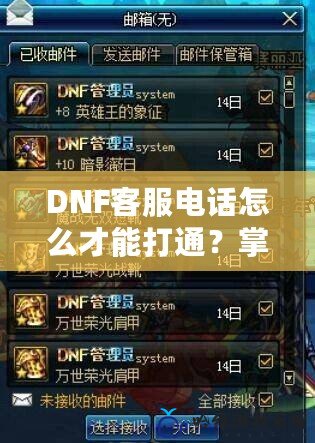 DNF客服電話怎么才能打通？掌握這幾招，讓你輕松解決問題！