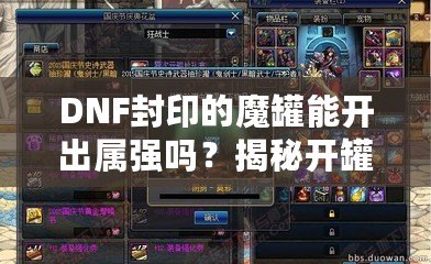 DNF封印的魔罐能開出屬?gòu)?qiáng)嗎？揭秘開罐背后的秘密！