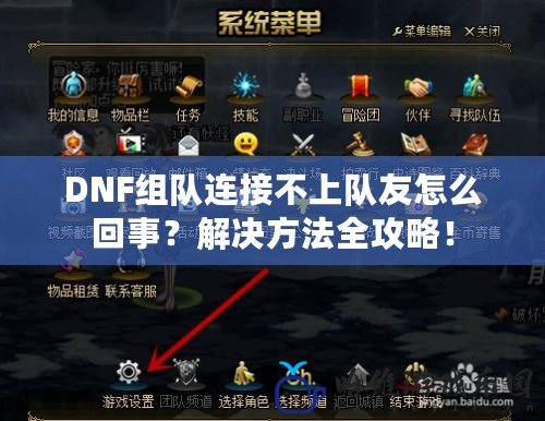 DNF組隊(duì)連接不上隊(duì)友怎么回事？解決方法全攻略！