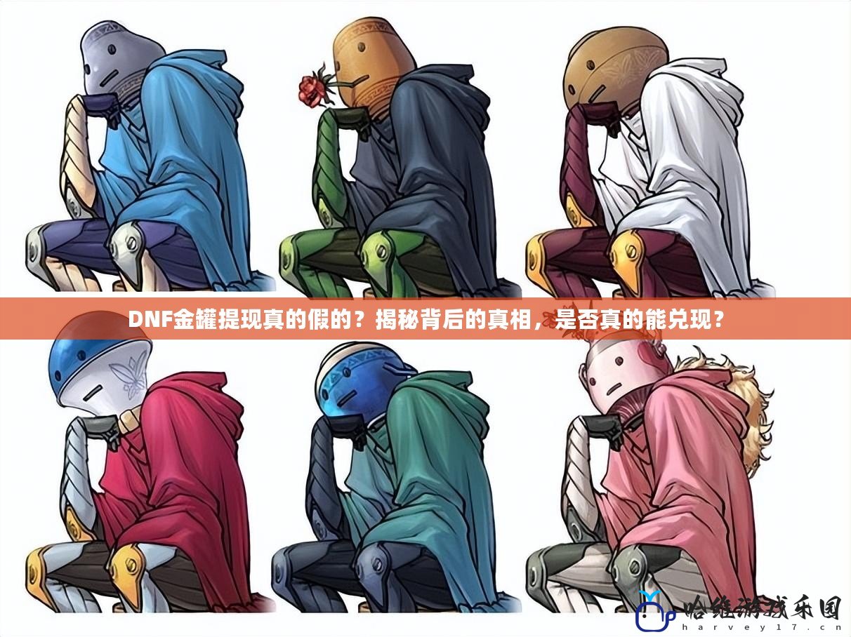 DNF金罐提現真的假的？揭秘背后的真相，是否真的能兌現？