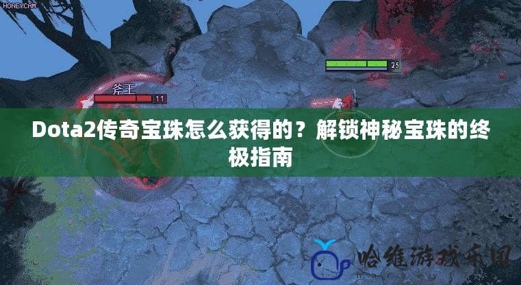 Dota2傳奇寶珠怎么獲得的？解鎖神秘寶珠的終極指南