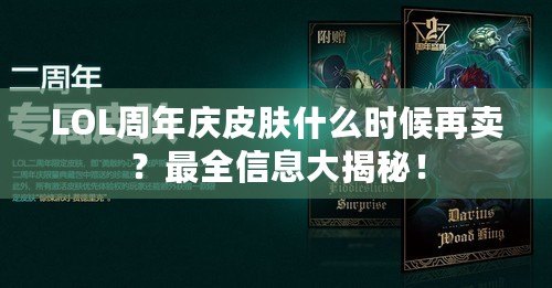 LOL周年慶皮膚什么時(shí)候再賣？最全信息大揭秘！