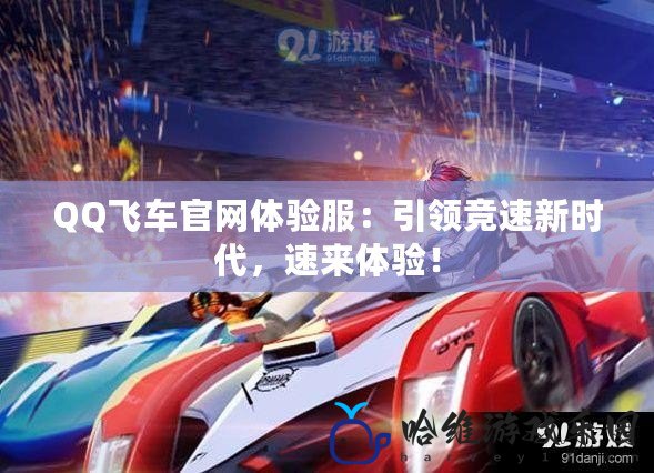 QQ飛車官網體驗服：引領競速新時代，速來體驗！