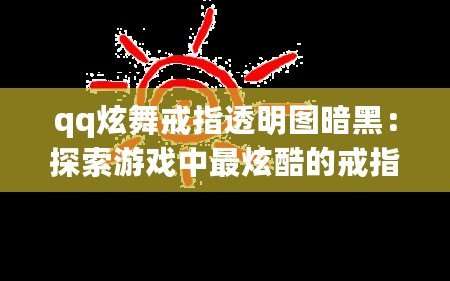qq炫舞戒指透明圖暗黑：探索游戲中最炫酷的戒指設(shè)計