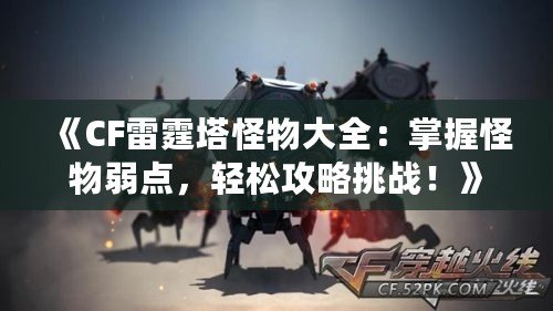 《CF雷霆塔怪物大全：掌握怪物弱點，輕松攻略挑戰！》