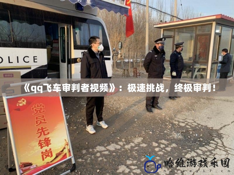 《qq飛車審判者視頻》：極速挑戰，終極審判！