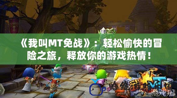 《我叫MT免戰》：輕松愉快的冒險之旅，釋放你的游戲熱情！