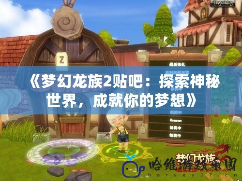 《夢(mèng)幻龍族2貼吧：探索神秘世界，成就你的夢(mèng)想》