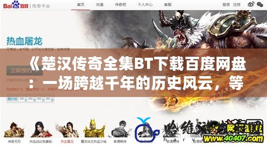 《楚漢傳奇全集BT下載百度網(wǎng)盤(pán)：一場(chǎng)跨越千年的歷史風(fēng)云，等你來(lái)探索》