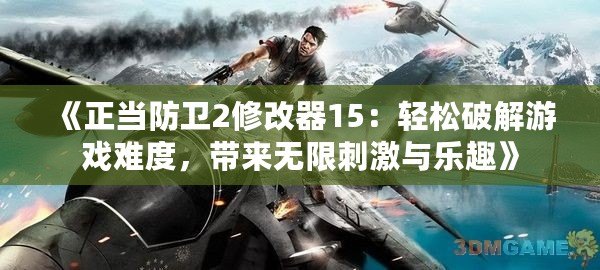《正當防衛2修改器15：輕松破解游戲難度，帶來無限刺激與樂趣》