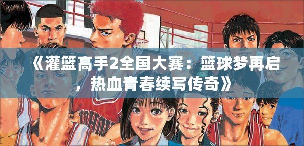 《灌籃高手2全國大賽：籃球夢再啟，熱血青春續(xù)寫傳奇》