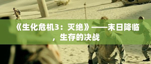 《生化危機3：滅絕》——末日降臨，生存的決戰(zhàn)