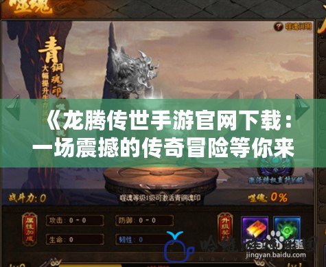 《龍騰傳世手游官網下載：一場震撼的傳奇冒險等你來戰！》