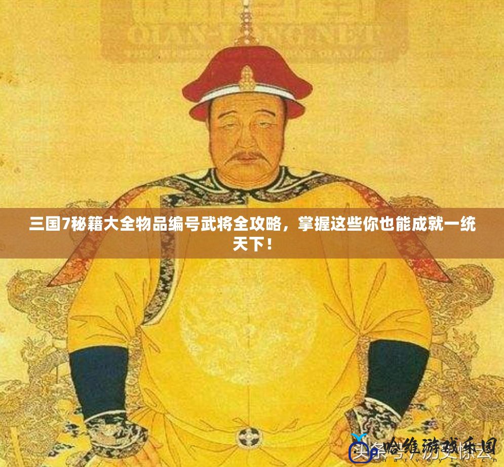 三國7秘籍大全物品編號武將全攻略，掌握這些你也能成就一統(tǒng)天下！