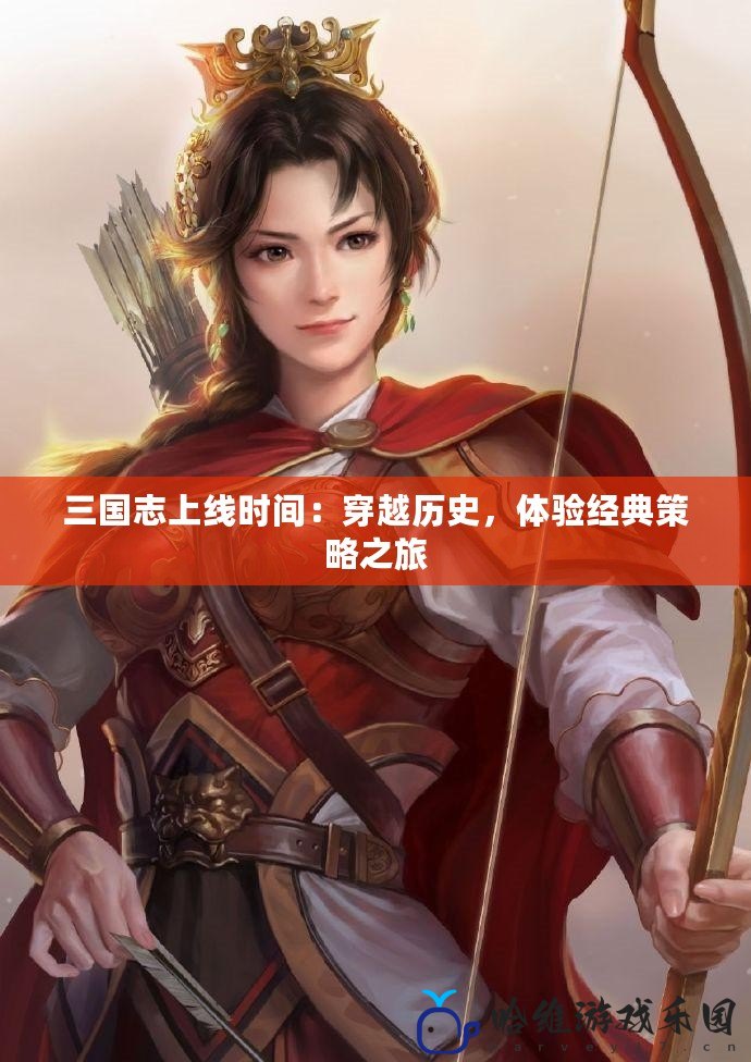 三國志上線時間：穿越歷史，體驗經典策略之旅