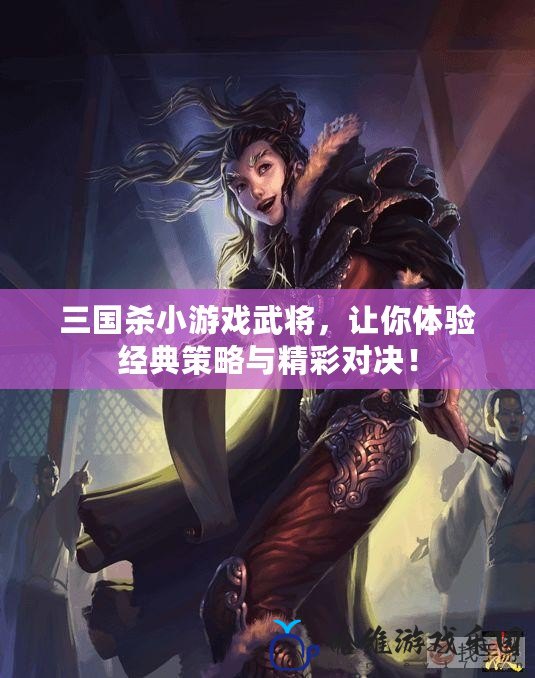 三國殺小游戲武將，讓你體驗(yàn)經(jīng)典策略與精彩對(duì)決！