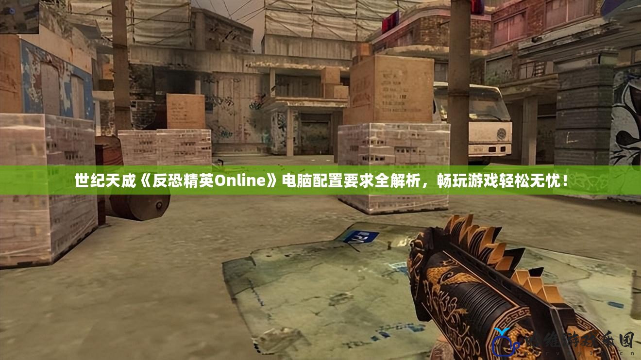 世紀天成《反恐精英Online》電腦配置要求全解析，暢玩游戲輕松無憂！