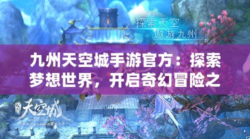 九州天空城手游官方：探索夢想世界，開啟奇幻冒險之旅