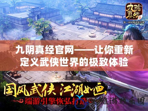 九陰真經(jīng)官網(wǎng)——讓你重新定義武俠世界的極致體驗(yàn)