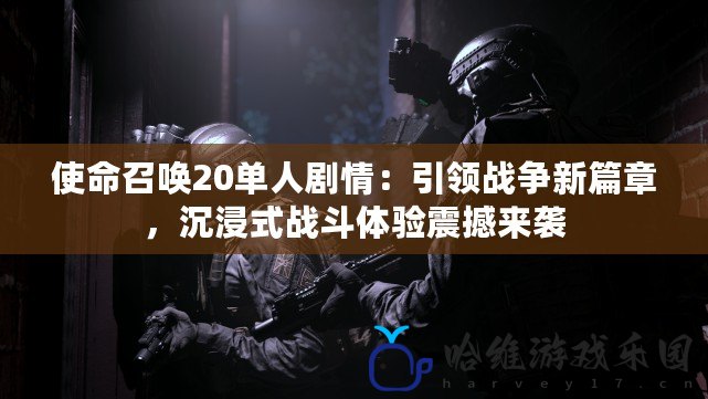 使命召喚20單人劇情：引領戰爭新篇章，沉浸式戰斗體驗震撼來襲