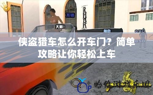 俠盜獵車怎么開(kāi)車門？簡(jiǎn)單攻略讓你輕松上車
