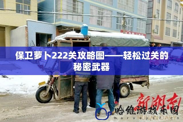 保衛蘿卜222關攻略圖——輕松過關的秘密武器