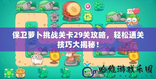 保衛蘿卜挑戰關卡29關攻略，輕松通關技巧大揭秘！
