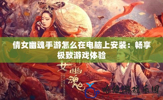 倩女幽魂手游怎么在電腦上安裝：暢享極致游戲體驗(yàn)