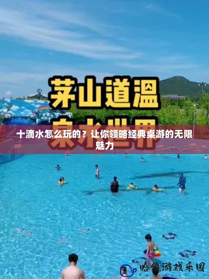 十滴水怎么玩的？讓你領略經典桌游的無限魅力