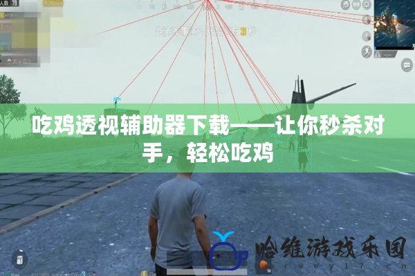 吃雞透視輔助器下載——讓你秒殺對(duì)手，輕松吃雞