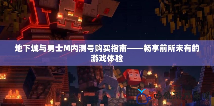 地下城與勇士M內測號購買指南——暢享前所未有的游戲體驗