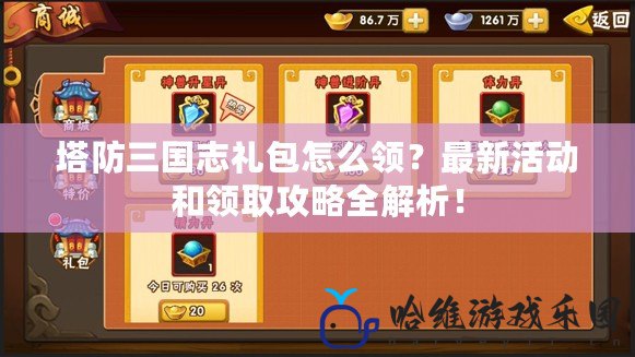 塔防三國志禮包怎么領？最新活動和領取攻略全解析！
