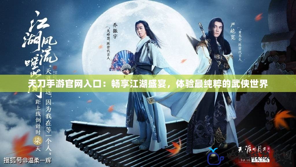 天刀手游官網(wǎng)入口：暢享江湖盛宴，體驗最純粹的武俠世界