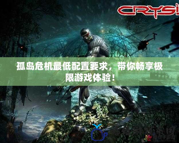 孤島危機最低配置要求，帶你暢享極限游戲體驗！