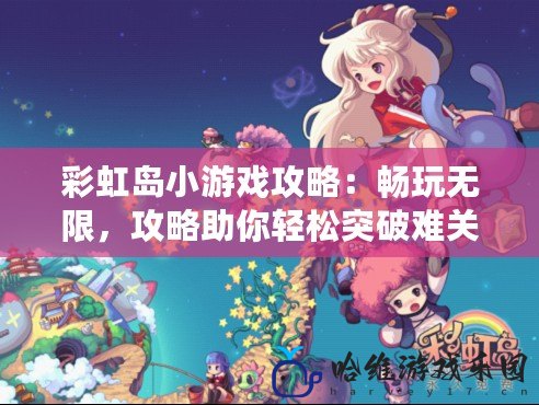彩虹島小游戲攻略：暢玩無限，攻略助你輕松突破難關！