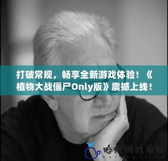 打破常規(guī)，暢享全新游戲體驗(yàn)！《植物大戰(zhàn)僵尸Only版》震撼上線！
