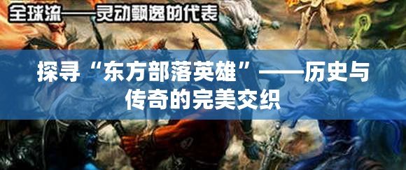 探尋“東方部落英雄”——歷史與傳奇的完美交織