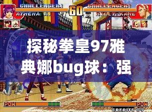 探秘拳皇97雅典娜bug球：強勢出擊，挑戰(zhàn)你的極限反應！
