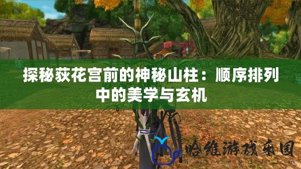 探秘荻花宮前的神秘山柱：順序排列中的美學(xué)與玄機(jī)