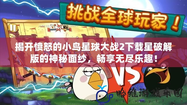 揭開憤怒的小鳥星球大戰2下載星破解版的神秘面紗，暢享無盡樂趣！