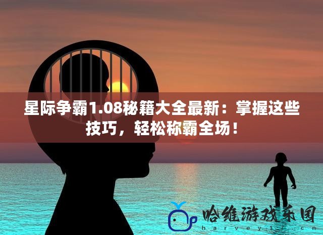 星際爭(zhēng)霸1.08秘籍大全最新：掌握這些技巧，輕松稱霸全場(chǎng)！