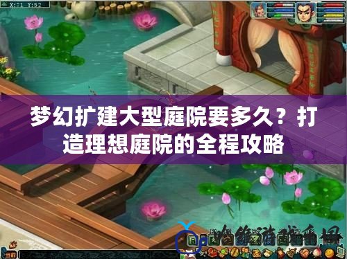 夢幻擴(kuò)建大型庭院要多久？打造理想庭院的全程攻略