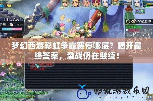 夢幻西游彩虹爭霸賽停哪層？揭開最終答案，激戰(zhàn)仍在繼續(xù)！