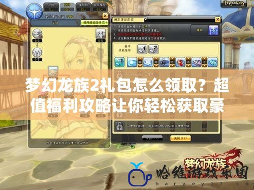 夢幻龍族2禮包怎么領取？超值福利攻略讓你輕松獲取豪華獎勵！