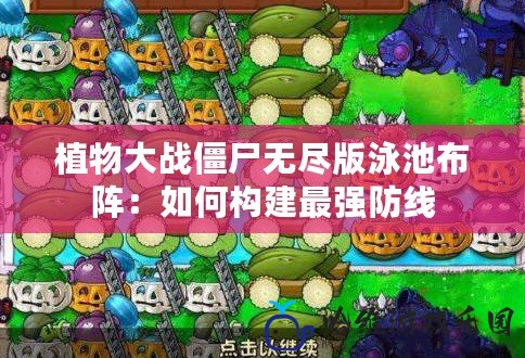 植物大戰(zhàn)僵尸無(wú)盡版泳池布陣：如何構(gòu)建最強(qiáng)防線