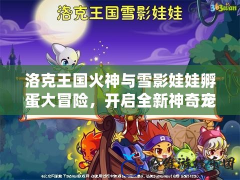 洛克王國火神與雪影娃娃孵蛋大冒險，開啟全新神奇寵物養成之旅！